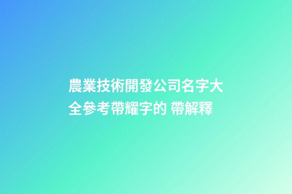 農業技術開發公司名字大全參考帶耀字的 帶解釋-第1張-公司起名-玄機派